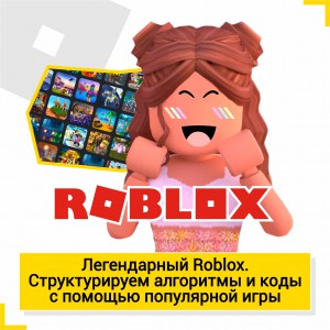 Легендарный Roblox. Структурируем алгоритмы и коды  - КиберШкола креативных цифровых технологий для девочек от 8 до 13 лет